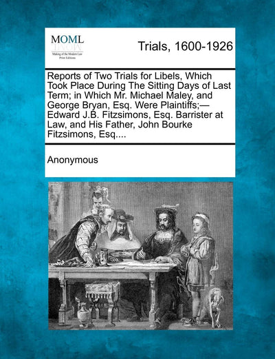 Reports of Two Trials for Libels, Which Took Place During the Sitting Days of Last Term; In Which Mr. Michael Maley, and George Bryan, Esq. Were ... His Father, John Bourke Fitzsimons, Esq....