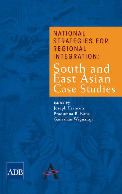 National Strategies for Regional Integration: South and East Asian Case Studies (The Anthem-Asian Development Bank Series)