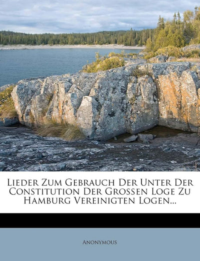 Lieder Zum Gebrauch Der Unter Der Constitution Der Grossen Loge Zu Hamburg Vereinigten Logen...