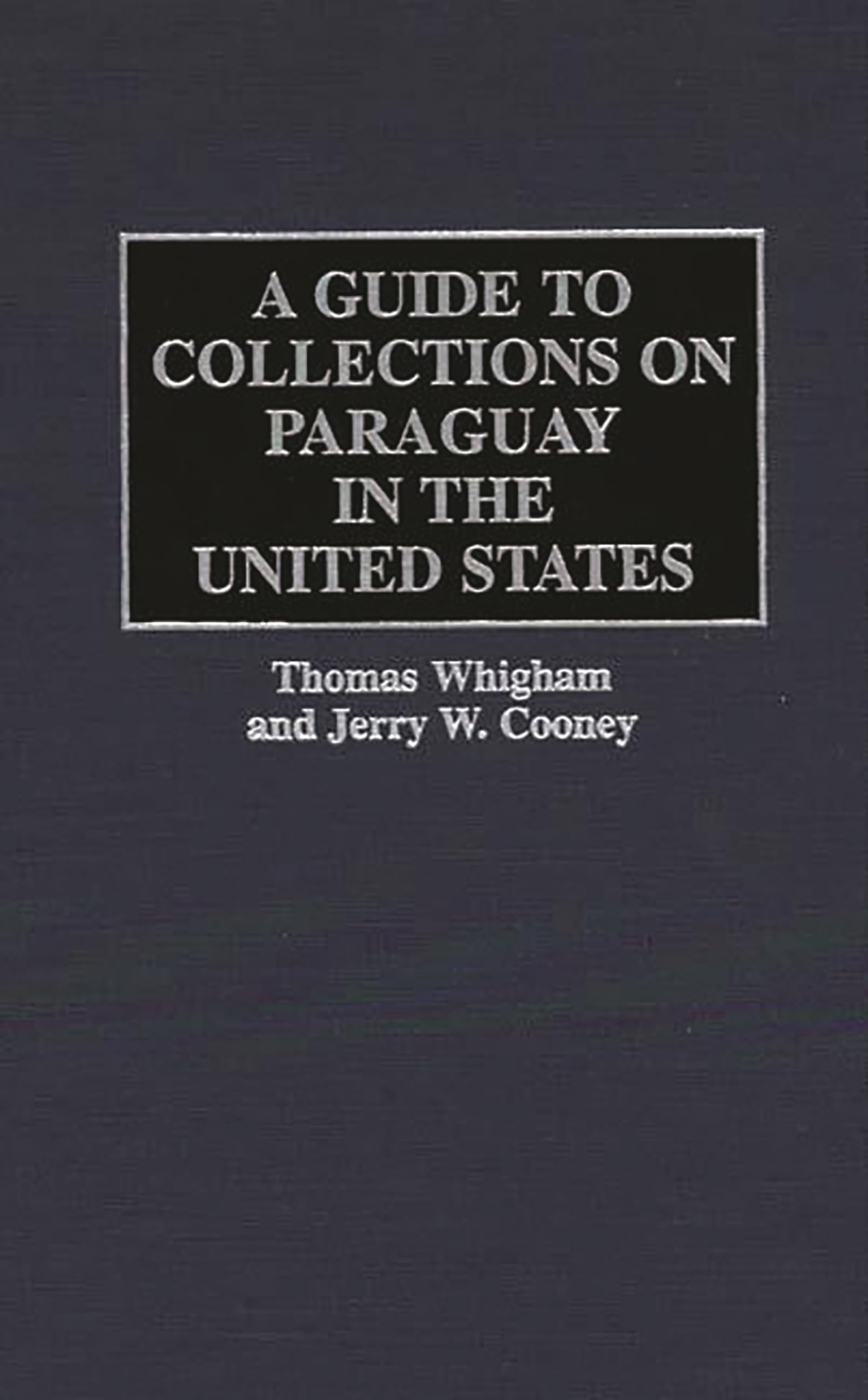 A Guide to Collections on Paraguay in the United States (Reference Guides to Archival and Manuscript Sources in World History)