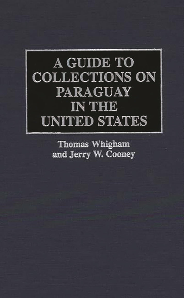 A Guide to Collections on Paraguay in the United States (Reference Guides to Archival and Manuscript Sources in World History)