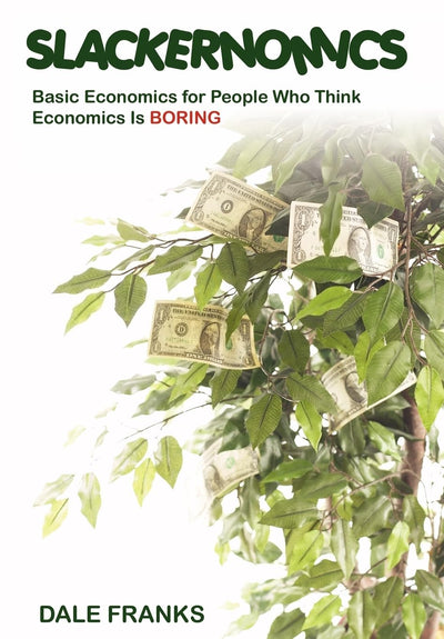 Slackernomics: Basic Economics for People Who Think Economics is Boring
