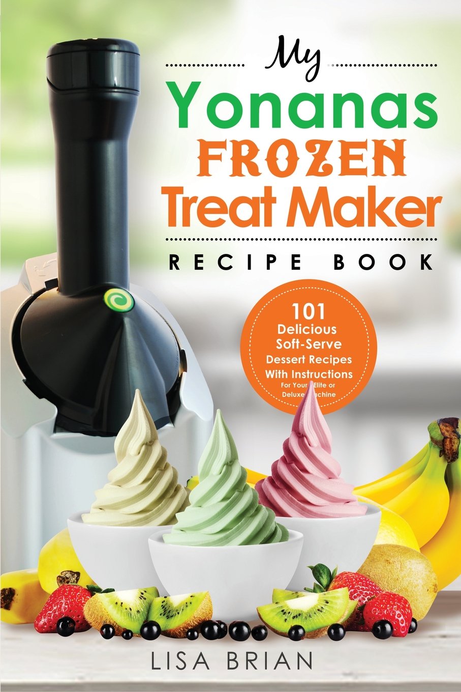 My Yonanas Frozen Treat Maker Recipe Book: 101 Delicious Healthy, Vegetarian, Dairy & Gluten-Free, Soft Serve Fruit Desserts For Your Elite or Deluxe Machine (Ice Cream and Frozen Dessert Cookbooks)
