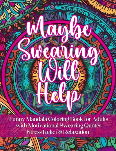 Maybe Swearing Will Help: Funny Mandala Coloring Book for Adults with Motivational Swearing Quotes  Stress Relief & Relaxation