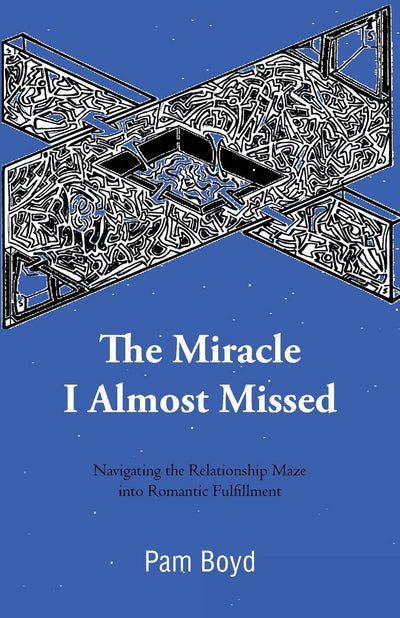 The Miracle I Almost Missed: Navigating the Relationship Maze into Romantic Fulfillment