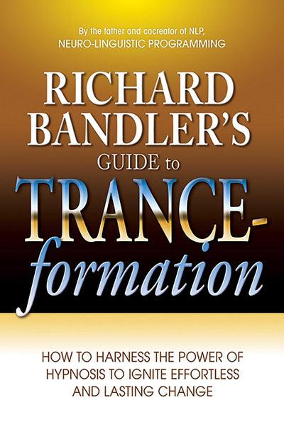Richard Bandler's Guide to Trance-formation: How to Harness