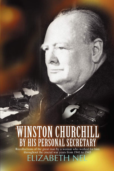 Winston Churchill by his Personal Secretary: Recollections of The Great Man by A Woman Who Worked for Him