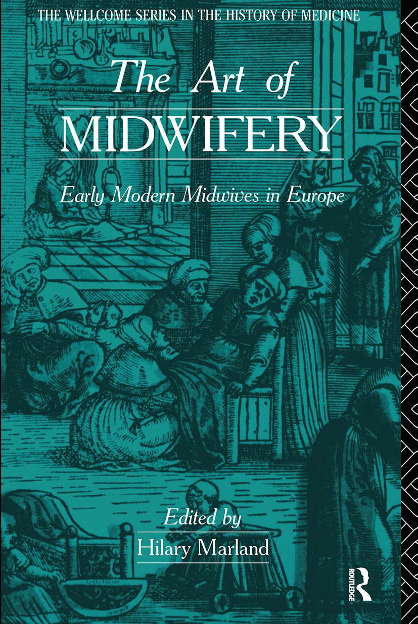 The Art of Midwifery: Early Modern Midwives in Europe (Wellcome Institute Series in the History of Medicine)