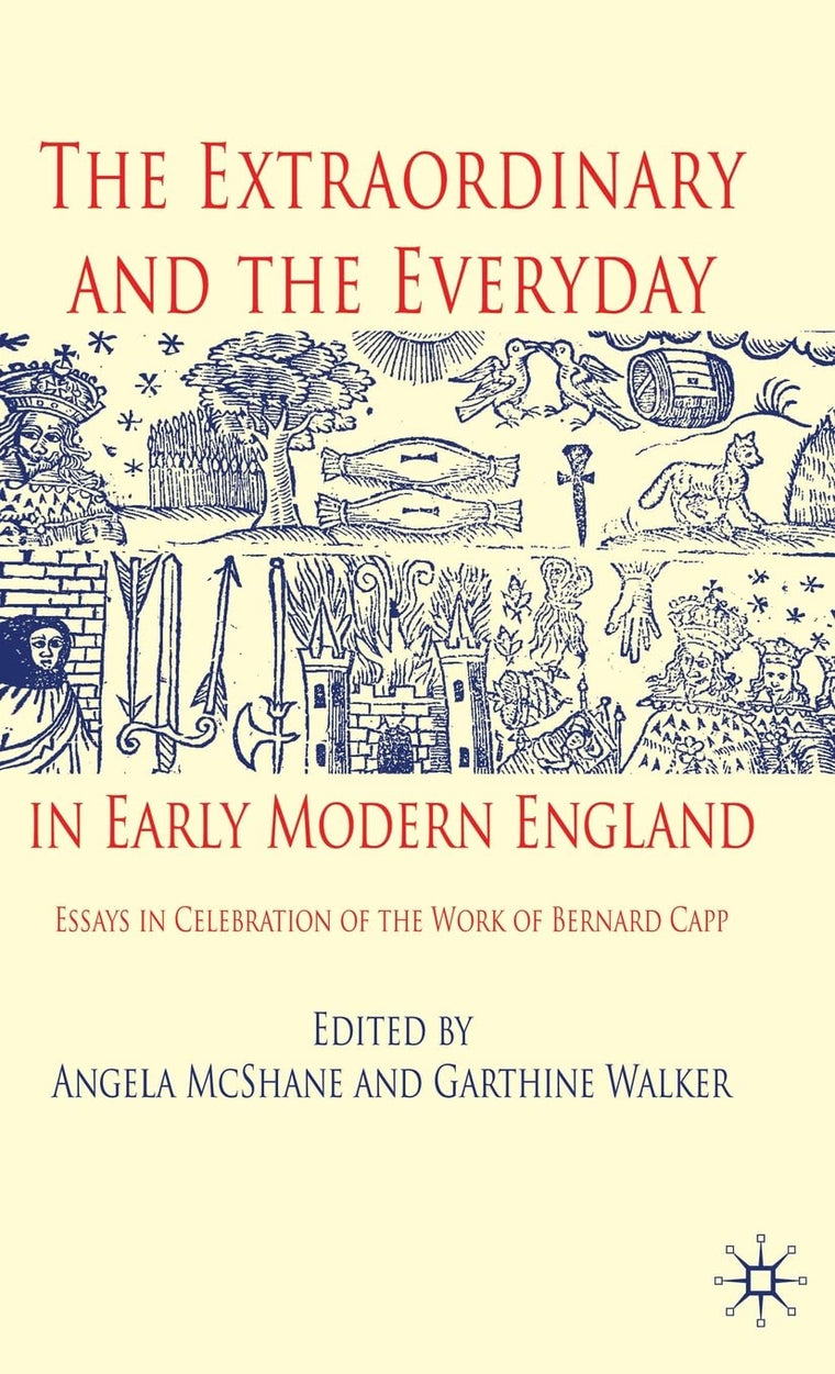 The Extraordinary and the Everyday in Early Modern England: Essays in Celebration of the Work of Bernard Capp