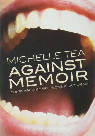 Against Memoir: Complaints, Confessions & Criticisms