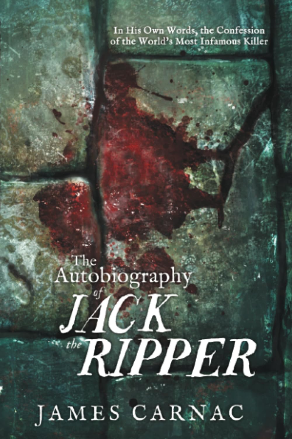 The Autobiography of Jack the Ripper: In His Own Words, The Confession of the Worlds Most Infamous Killer