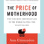 The Price of Motherhood: Why the Most Important Job in the World Is Still the Least Valued