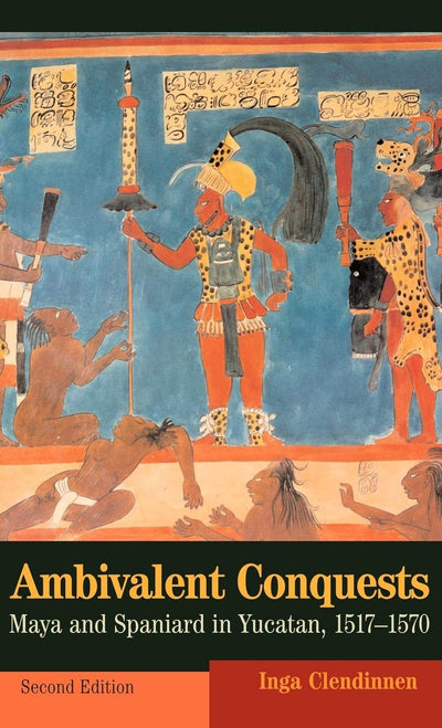Ambivalent Conquests: Maya and Spaniard in Yucatan, 1517-1570 (Cambridge Latin American Studies, Series Number 61)