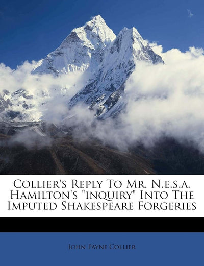 Collier's Reply to Mr. N.E.S.A. Hamilton's Inquiry Into the Imputed Shakespeare Forgeries