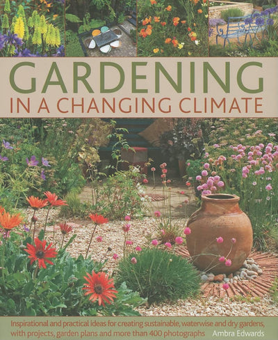 Gardening in a Changing Climate: Inspiration and practical ideas for creating sustainable, waterwise and dry gardens, with projects, planting plans and more than 400 photographs