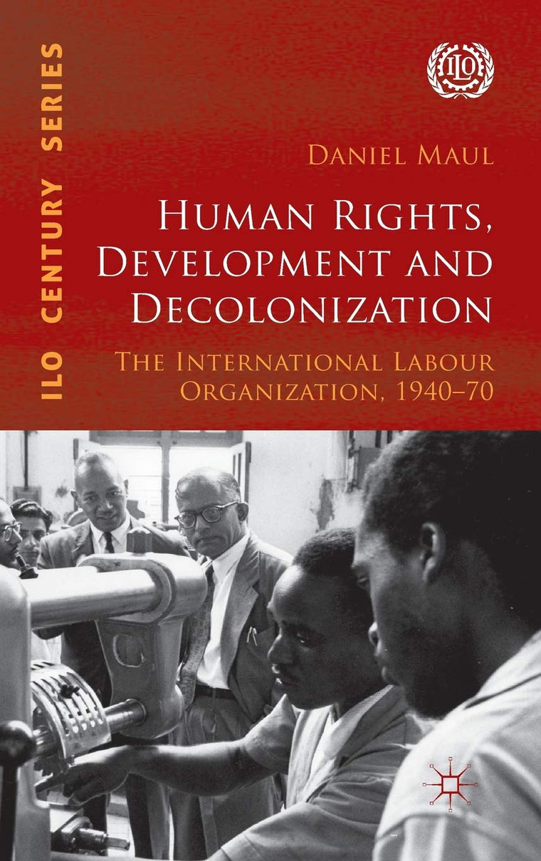 Human Rights, Development and Decolonization: The International Labour Organization, 1940-70 (International Labour Organization (ILO) Century Series)