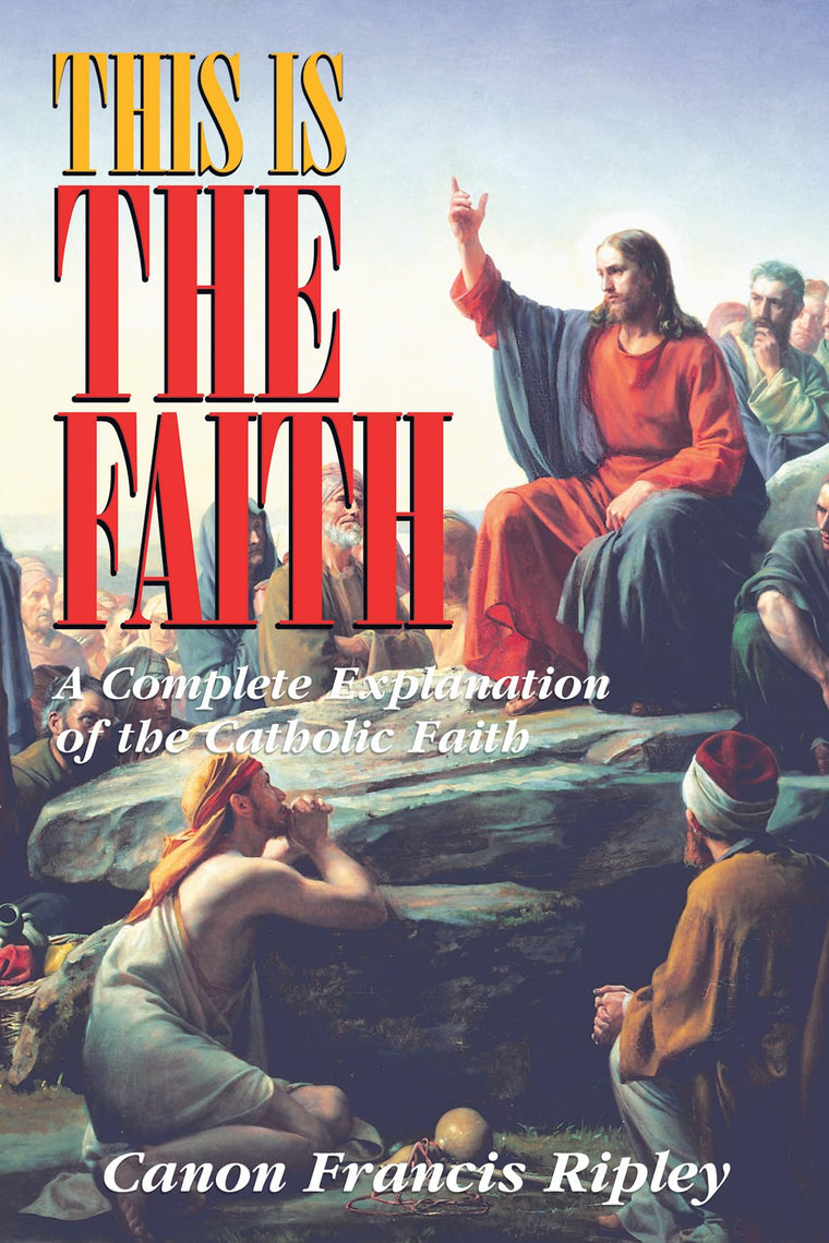 This Is the Faith: A Complete Explanation of the Catholic Fa