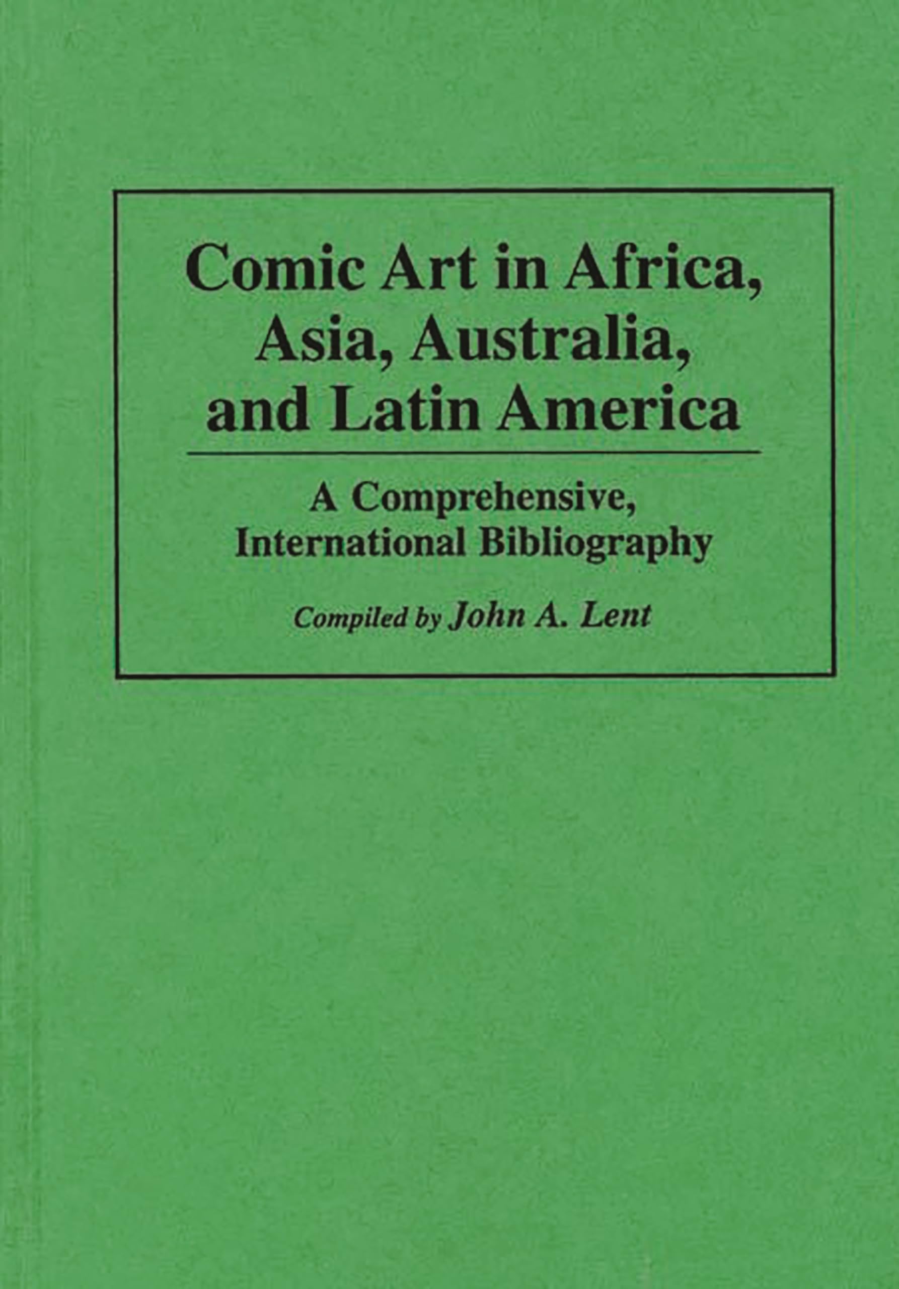 Comic Art in Africa, Asia, Australia, and Latin America: A Comprehensive, International Bibliography (Bibliographies and Indexes in Popular Culture)