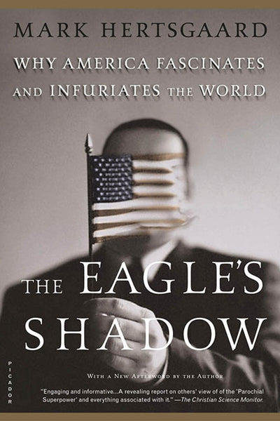The Eagle's Shadow: Why America Fascinates and Infuriates the World