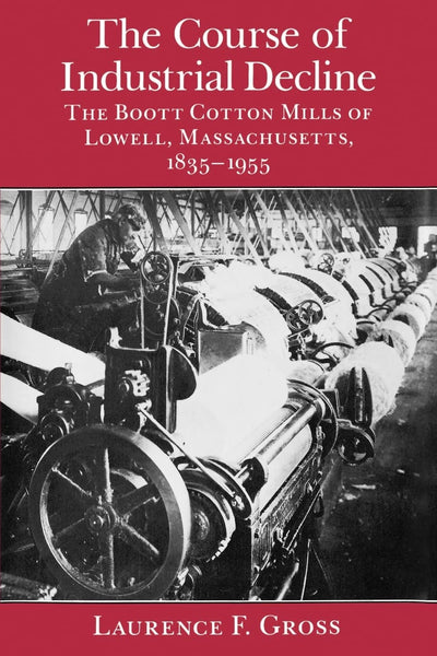 The Course of Industrial Decline: The Boott Cotton Mills of Lowell, Massachusetts, 1835-1955 (Johns Hopkins Studies in the History of Technology)