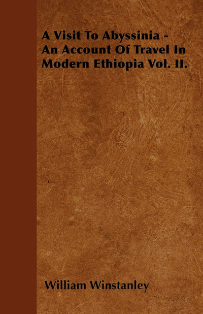 A Visit To Abyssinia - An Account Of Travel In Modern Ethiopia Vol. II.