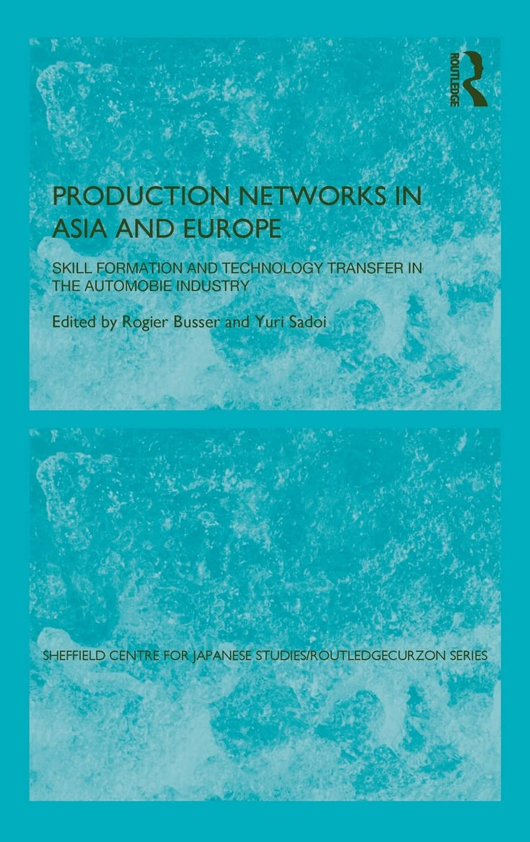 Production Networks in Asia and Europe: Skill Formation and Technology Transfer in the Automobile Industry (The University of Sheffield/Routledge Japanese Studies Series)