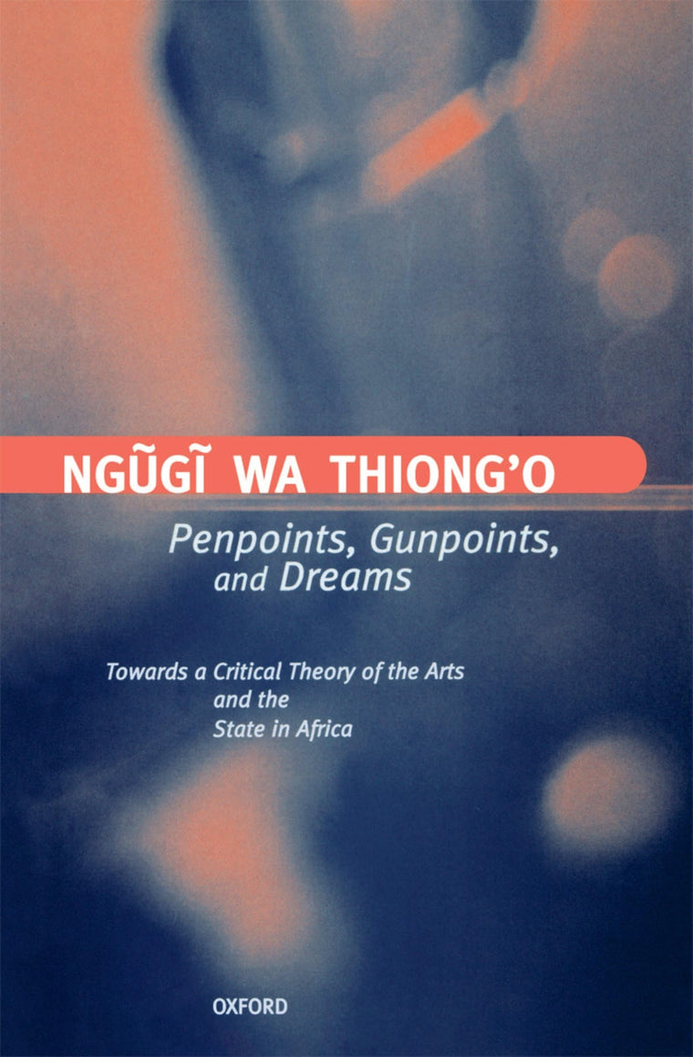 Penpoints, Gunpoints, and Dreams: Towards a Critical Theory of the Arts and the State in Africa (Clarendon Lectures in English)