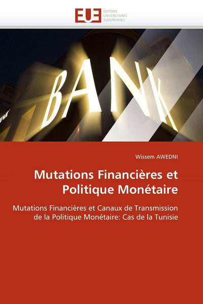 Mutations Financires et Politique Monétaire: Mutations Financires et Canaux de Transmission de la Politique Monétaire: Cas de la Tunisie (Omn.Univ.Europ.) (French Edition)