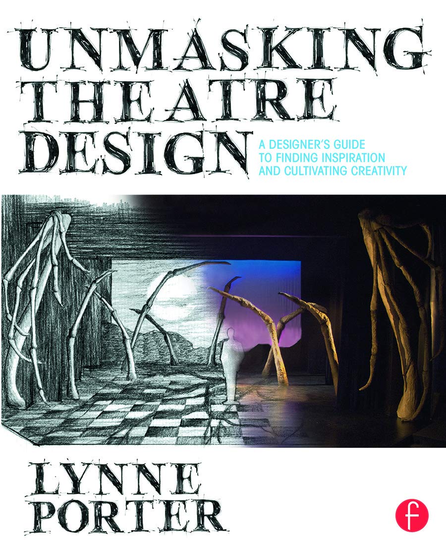 Unmasking Theatre Design: A Designer's Guide to Finding Inspiration and Cultivating Creativity: A Designer's Guide to Finding Inspiration and Cultivating Creativity