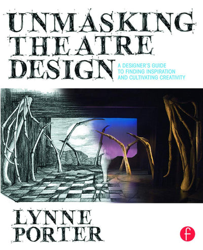 Unmasking Theatre Design: A Designer's Guide to Finding Inspiration and Cultivating Creativity: A Designer's Guide to Finding Inspiration and Cultivating Creativity