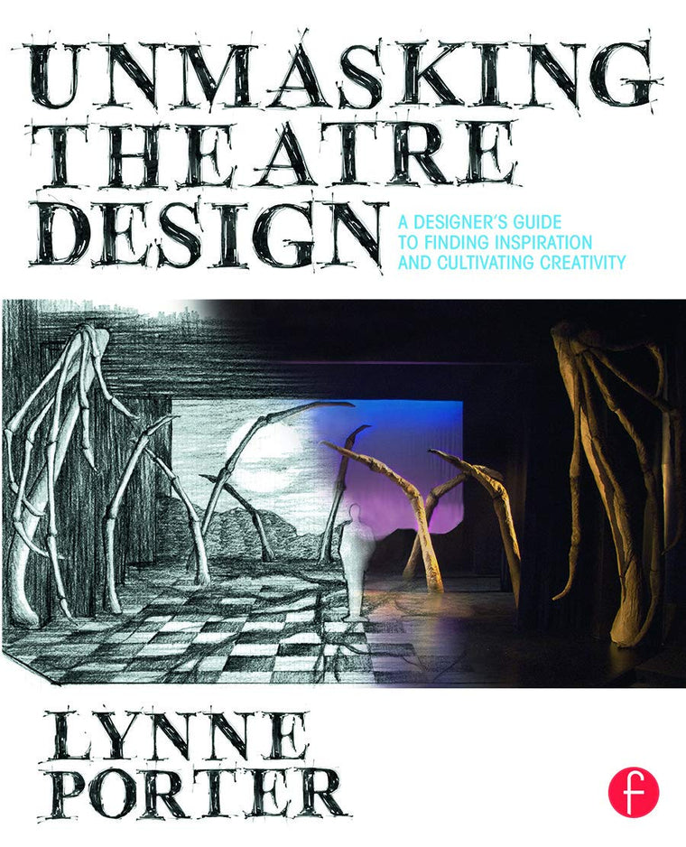 Unmasking Theatre Design: A Designer's Guide to Finding Inspiration and Cultivating Creativity: A Designer's Guide to Finding Inspiration and Cultivating Creativity