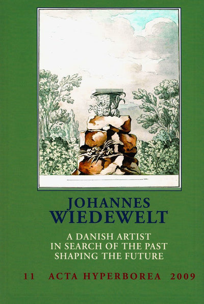 Johannes Wiedewelt: A Danish Artist in Search of the Past, Shaping the Future (Danish Studies in Classical Archaeology Acta Hyperborea, 11)
