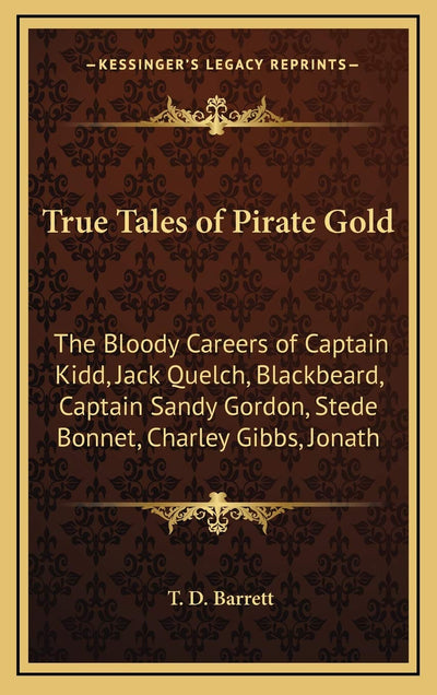 True Tales of Pirate Gold: The Bloody Careers of Captain Kidd, Jack Quelch, Blackbeard, Captain Sandy Gordon, Stede Bonnet, Charley Gibbs, Jonath
