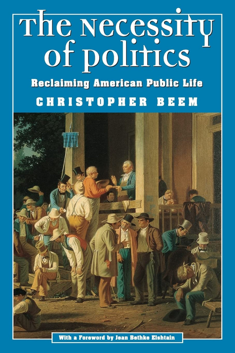 The Necessity of Politics: Reclaiming American Public Life (Morality and Society Series)