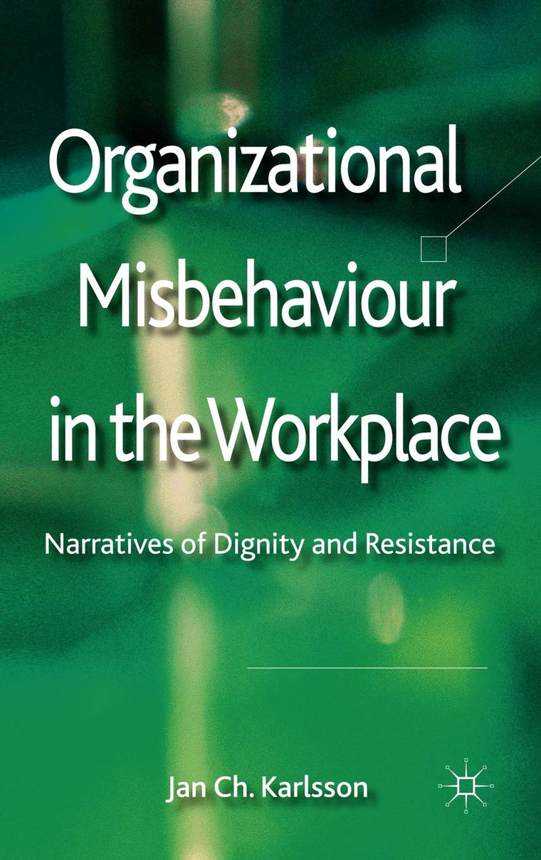 Organizational Misbehaviour in the Workplace: Narratives of Dignity and Resistance