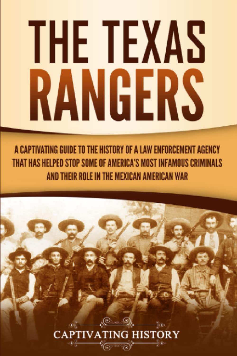 The Texas Rangers: A Captivating Guide to the History of a Law Enforcement Agency That Has Helped Stop Some of America's Most Infamous Criminals and ... in the Mexican-American War (U.S. History)