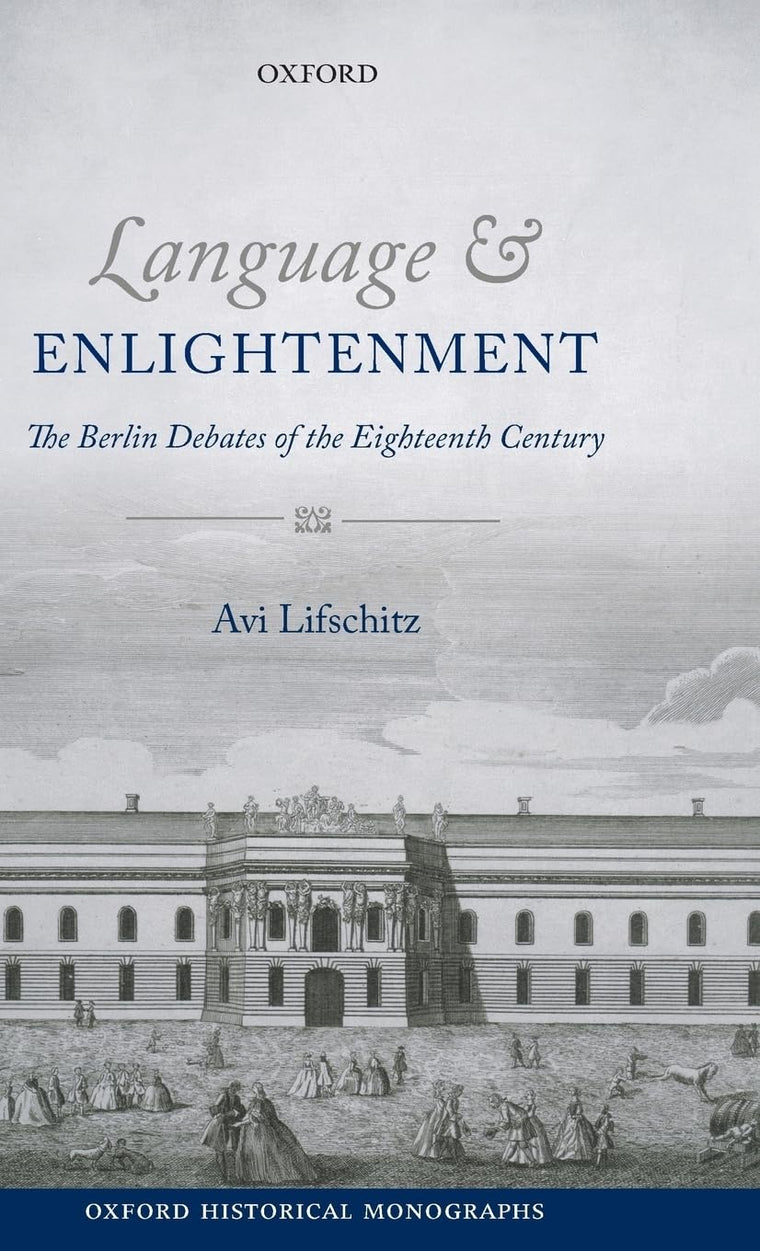 Language and Enlightenment: The Berlin Debates of the Eighteenth Century (Oxford Historical Monographs)