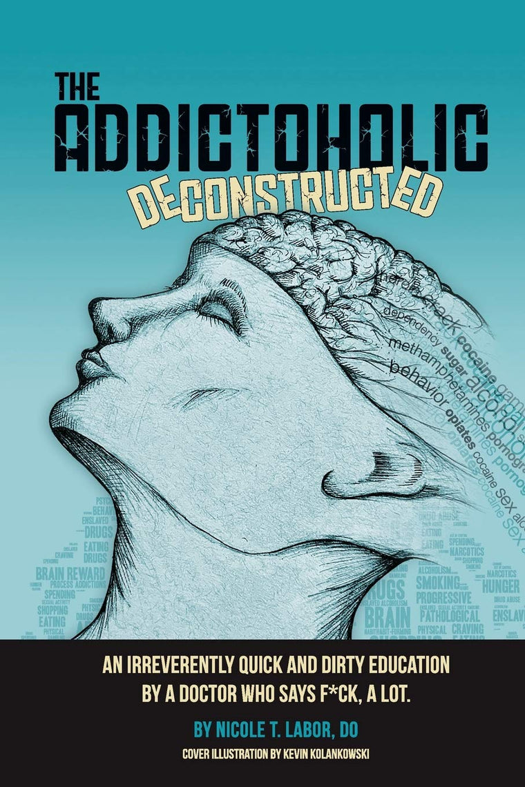 The Addictoholic Deconstructed: An irreverently quick and dirty education by a doctor who says f*ck a lot