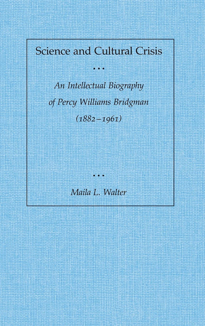 Science and Cultural Crisis: An Intellectual Biography of Percy Williams Bridgman (1882-1961)