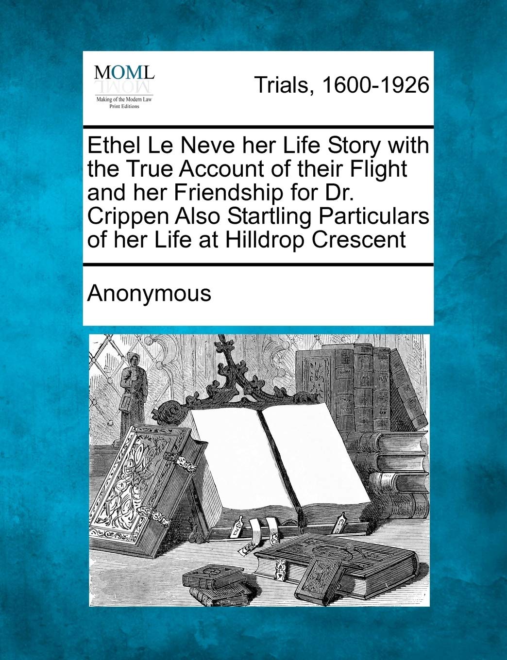 Ethel Le Neve Her Life Story with the True Account of Their Flight and Her Friendship for Dr. Crippen Also Startling Particulars of Her Life at Hilldrop Crescent