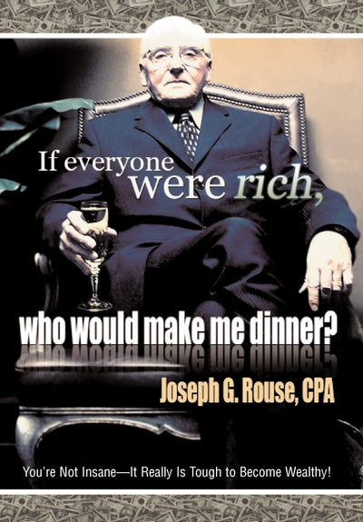 If Everyone Were Rich, Who Would Make Me Dinner?: You're Not Insane-It Really Is Tough to Become Wealthy!