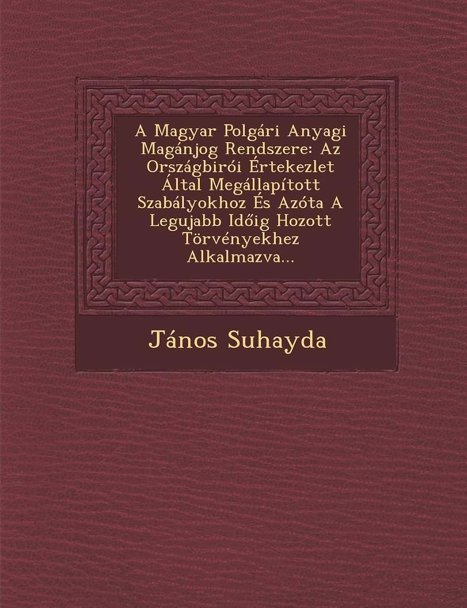 A Magyar Polgári Anyagi Magánjog Rendszere: Az Országbirói Értekezlet Által Megállapított Szabályokhoz És Azóta A Legujabb Idoig Hozott Trvényekhez Alkalmazva...