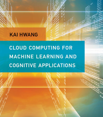 Cloud Computing for Machine Learning and Cognitive Applications (Mit Press)