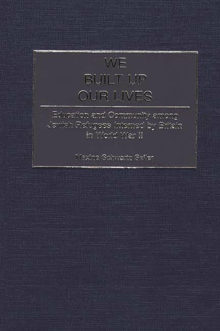 We Built Up Our Lives: Education and Community among Jewish Refugees Interned by Britain in World War II (Contributions to the Study of World History)