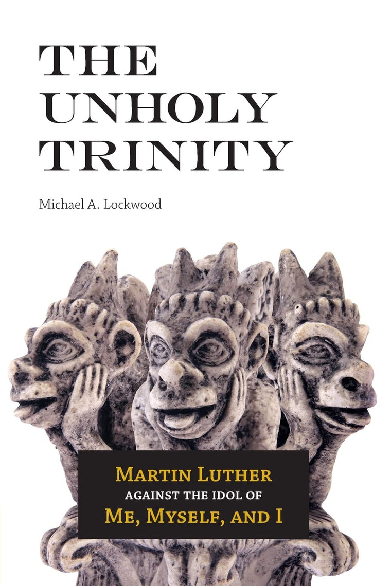 The Unholy Trinity: Martin Luther Against the Idol of Me, Myself, and I