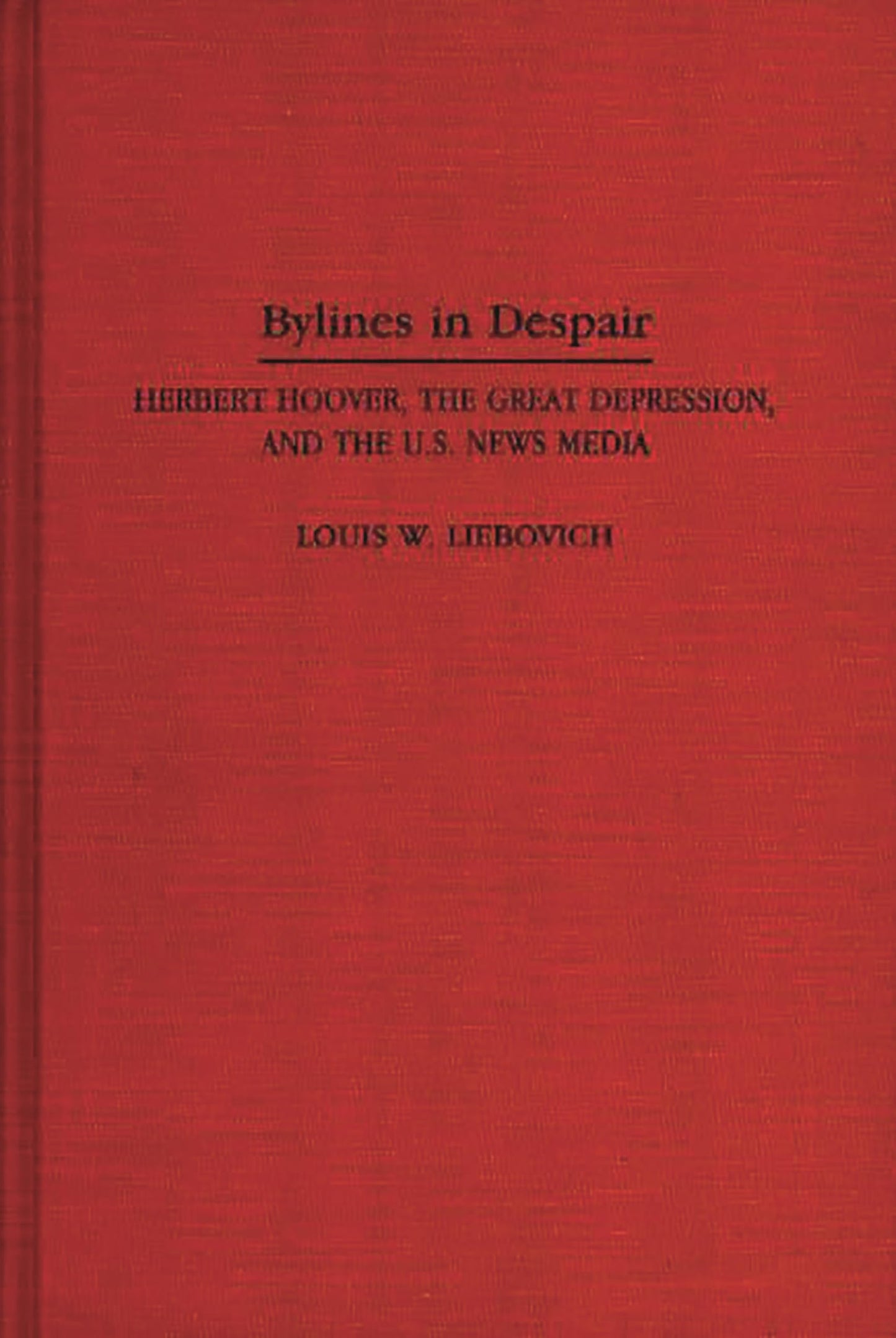 Bylines in Despair: Herbert Hoover, the Great Depression, and the U.S. News Media