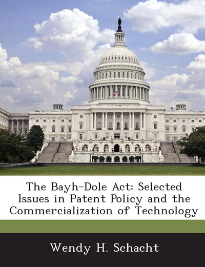 The Bayh-Dole ACT: Selected Issues in Patent Policy and the Commercialization of Technology