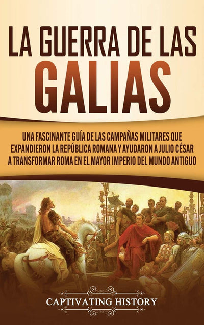 La Guerra de las Galias: Una Fascinante Guía de las Campaas Militares que Expandieron la República Romana y Ayudaron a Julio César a Transformar Roma ... Imperio del Mundo Antiguo (Spanish Edition)