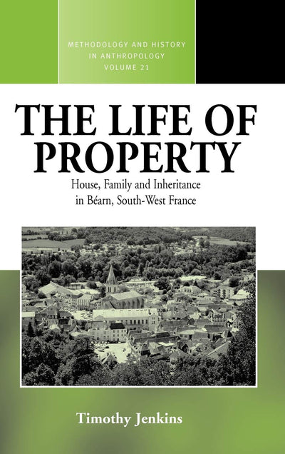 The Life of Property: House, Family and Inheritance in Béarn, South-West France (Methodology & History in Anthropology, 21)