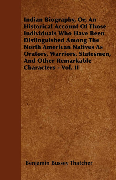 Indian Biography, Or, An Historical Account Of Those Individuals Who Have Been Distinguished Among The North American Natives As Orators, Warriors, Statesmen, And Other Remarkable Characters - Vol. II